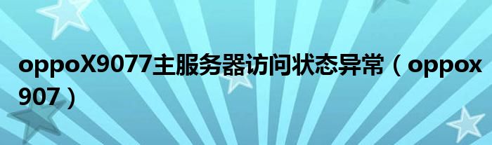 oppoX9077主服务器访问状态异常（oppox907）