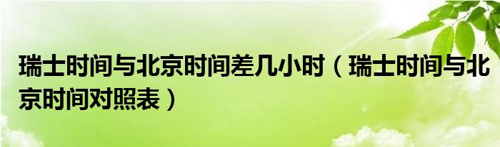 瑞士时间与北京时间差几小时（瑞士时间与北京时间对照表）