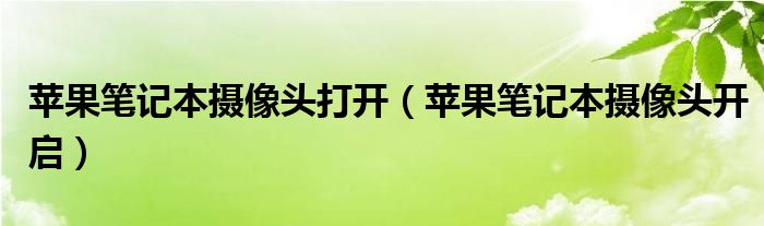 苹果笔记本摄像头打开（苹果笔记本摄像头开启）