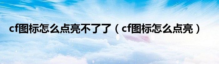 cf图标怎么点亮不了了（cf图标怎么点亮）