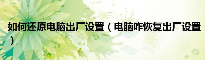 如何还原电脑出厂设置（电脑咋恢复出厂设置）
