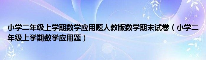 小学二年级上学期数学应用题人教版数学期末试卷（小学二年级上学期数学应用题）