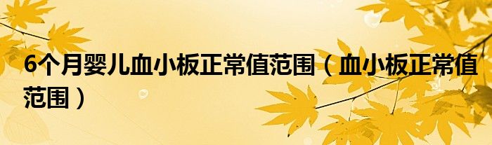 6个月婴儿血小板正常值范围（血小板正常值范围）