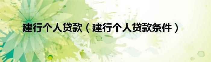 建行个人贷款（建行个人贷款条件）