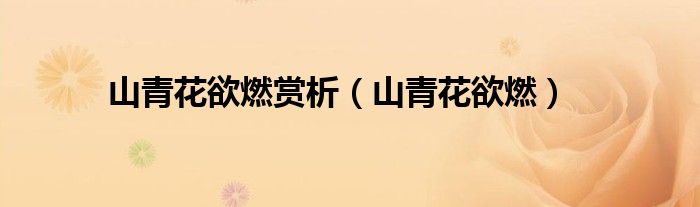 山青花欲燃赏析（山青花欲燃）