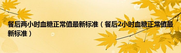 餐后两小时血糖正常值最新标准（餐后2小时血糖正常值最新标准）