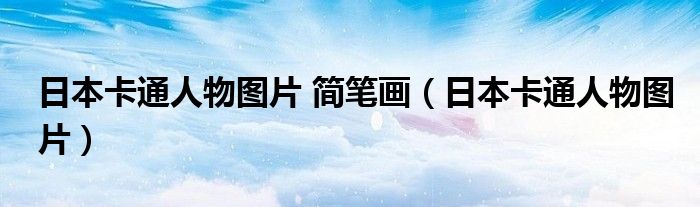 日本卡通人物图片 简笔画（日本卡通人物图片）