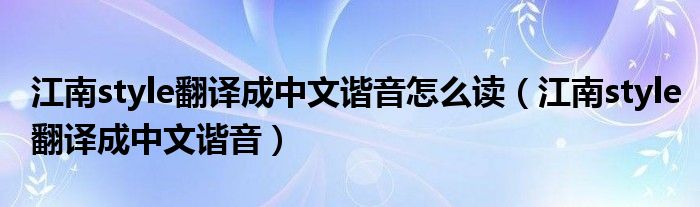 江南style翻译成中文谐音怎么读（江南style翻译成中文谐音）