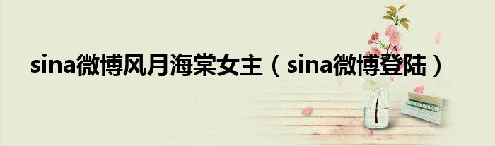 sina微博风月海棠女主（sina微博登陆）