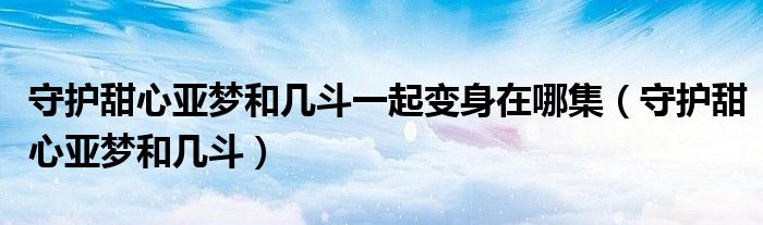 守护甜心亚梦和几斗一起变身在哪集（守护甜心亚梦和几斗）