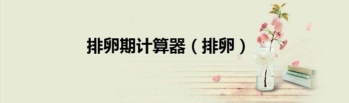 排卵期计算器（排卵）