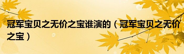 冠军宝贝之无价之宝谁演的（冠军宝贝之无价之宝）