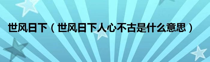 世风日下（世风日下人心不古是什么意思）