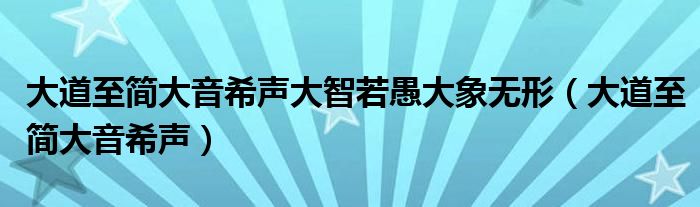大道至简大音希声大智若愚大象无形（大道至简大音希声）