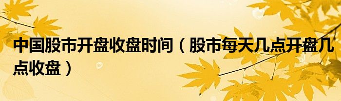 中国股市开盘收盘时间（股市每天几点开盘几点收盘）