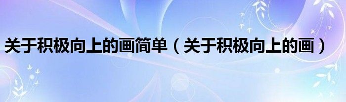 关于积极向上的画简单（关于积极向上的画）