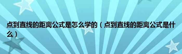 点到直线的距离公式是怎么学的（点到直线的距离公式是什么）