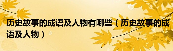 历史故事的成语及人物有哪些（历史故事的成语及人物）