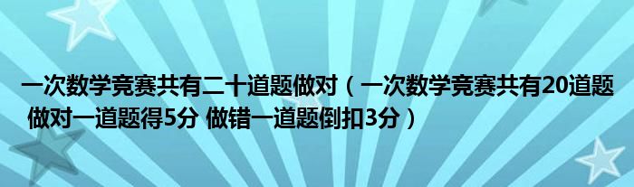一次数学竞赛共有二十道题做对（一次数学竞赛共有20道题 做对一道题得5分 做错一道题倒扣3分）