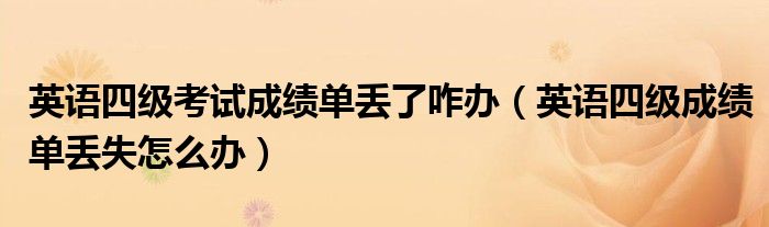英语四级考试成绩单丢了咋办（英语四级成绩单丢失怎么办）