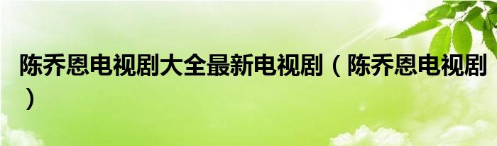 陈乔恩电视剧大全最新电视剧（陈乔恩电视剧）