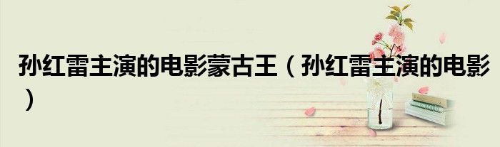 孙红雷主演的电影蒙古王（孙红雷主演的电影）