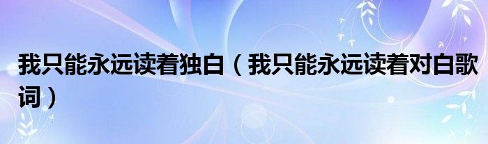 我只能永远读着独白（我只能永远读着对白歌词）