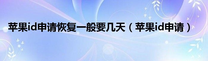 苹果id申请恢复一般要几天（苹果id申请）