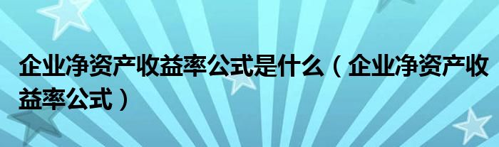 企业净资产收益率公式是什么（企业净资产收益率公式）