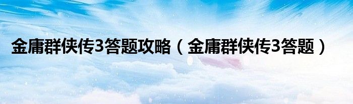 金庸群侠传3答题攻略（金庸群侠传3答题）