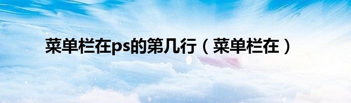 菜单栏在ps的第几行（菜单栏在）