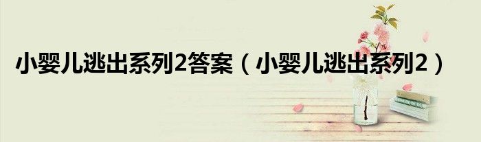 小婴儿逃出系列2答案（小婴儿逃出系列2）