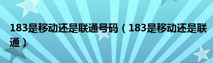 183是移动还是联通号码（183是移动还是联通）