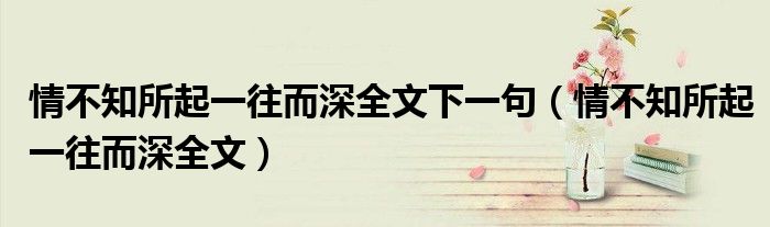 情不知所起一往而深全文下一句（情不知所起一往而深全文）