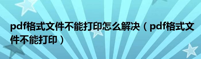 pdf格式文件不能打印怎么解决（pdf格式文件不能打印）