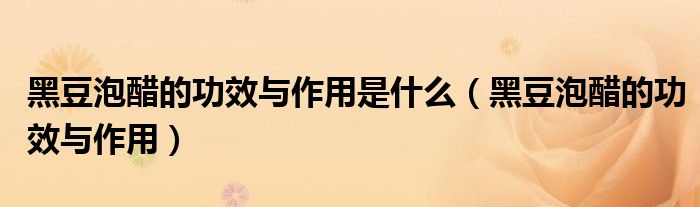 黑豆泡醋的功效与作用是什么（黑豆泡醋的功效与作用）