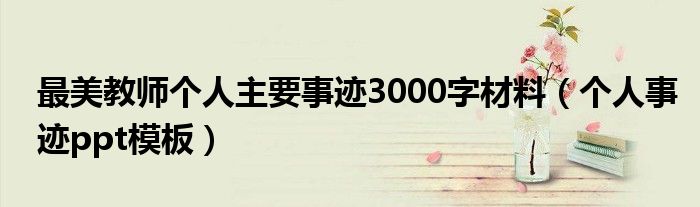 最美教师个人主要事迹3000字材料（个人事迹ppt模板）