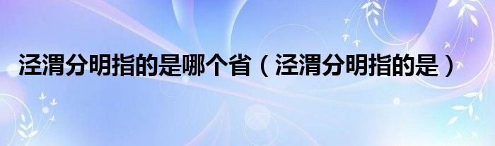 泾渭分明指的是哪个省（泾渭分明指的是）