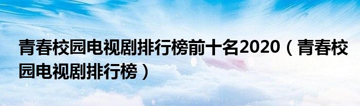 青春校园电视剧排行榜前十名2020（青春校园电视剧排行榜）