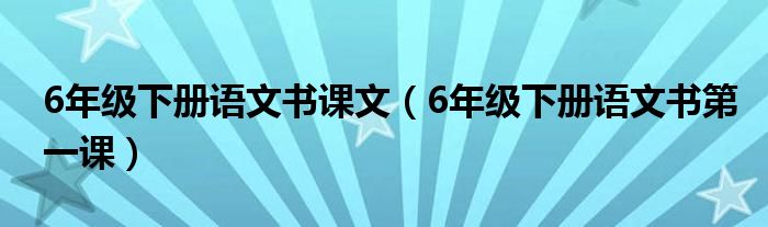 6年级下册语文书课文（6年级下册语文书第一课）