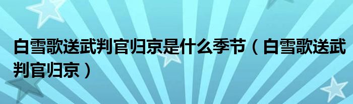 白雪歌送武判官归京是什么季节（白雪歌送武判官归京）