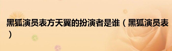 黑狐演员表方天翼的扮演者是谁（黑狐演员表）