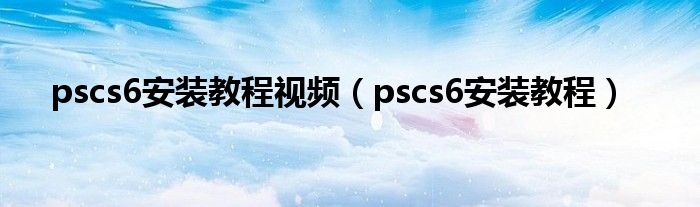 pscs6安装教程视频（pscs6安装教程）