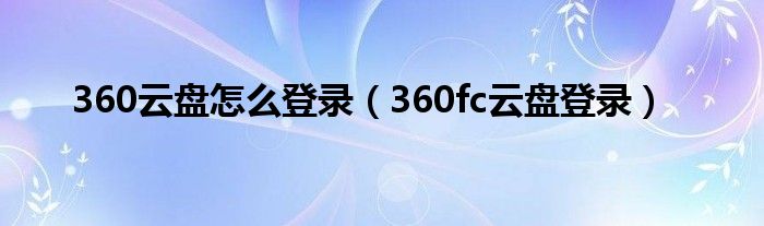 360云盘怎么登录（360fc云盘登录）