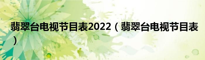 翡翠台电视节目表2022（翡翠台电视节目表）