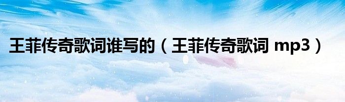 王菲传奇歌词谁写的（王菲传奇歌词 mp3）