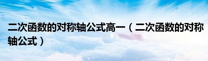 二次函数的对称轴公式高一（二次函数的对称轴公式）