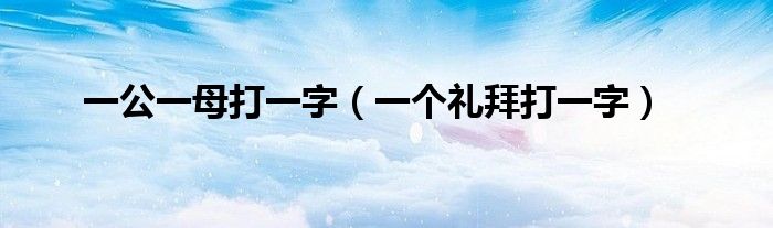 一公一母打一字（一个礼拜打一字）