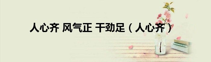 人心齐 风气正 干劲足（人心齐）