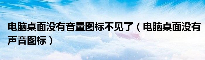 电脑桌面没有音量图标不见了（电脑桌面没有声音图标）